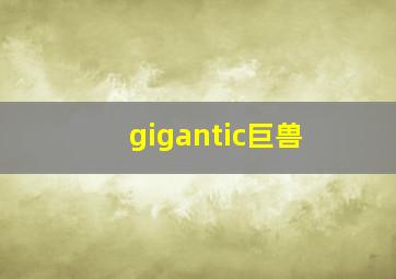 gigantic巨兽