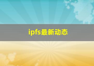 ipfs最新动态