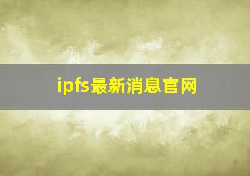 ipfs最新消息官网