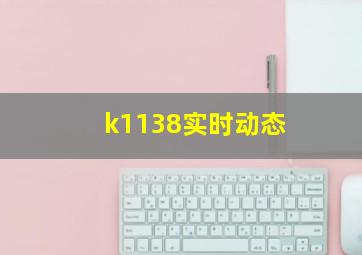 k1138实时动态