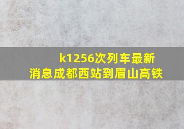 k1256次列车最新消息成都西站到眉山高铁