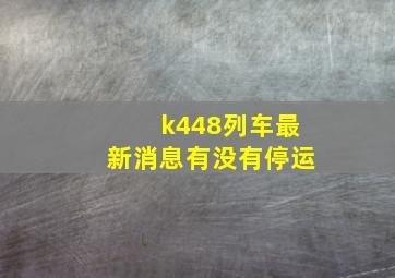 k448列车最新消息有没有停运