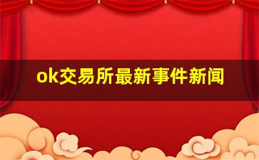 ok交易所最新事件新闻