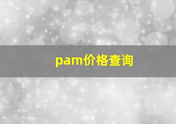 pam价格查询