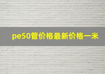 pe50管价格最新价格一米