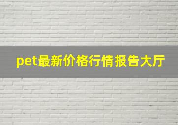 pet最新价格行情报告大厅