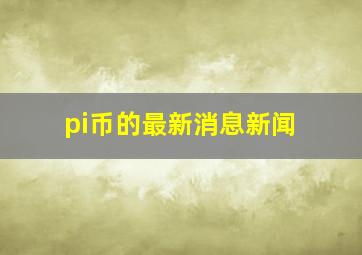 pi币的最新消息新闻