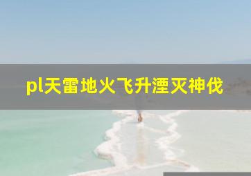 pl天雷地火飞升湮灭神伐