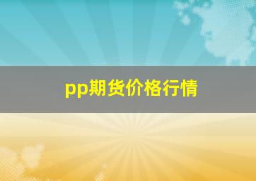 pp期货价格行情