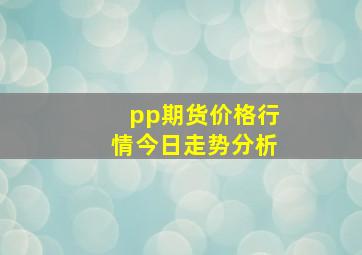 pp期货价格行情今日走势分析