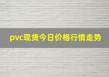 pvc现货今日价格行情走势