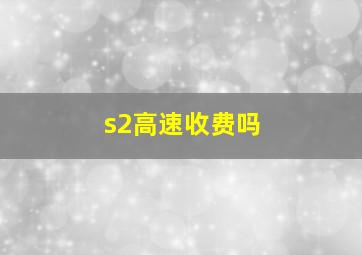 s2高速收费吗