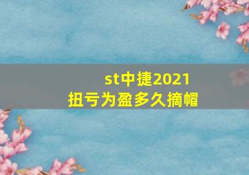 st中捷2021扭亏为盈多久摘帽