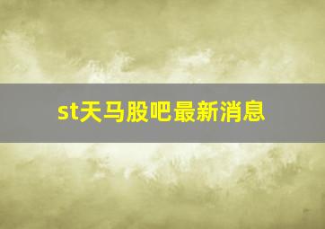 st天马股吧最新消息