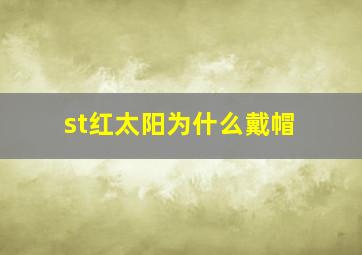 st红太阳为什么戴帽