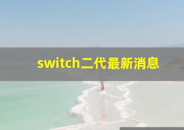 switch二代最新消息