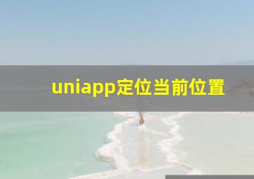 uniapp定位当前位置