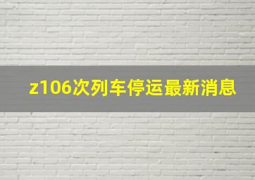 z106次列车停运最新消息