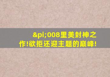 π008里美封神之作!欲拒还迎主题的巅峰!