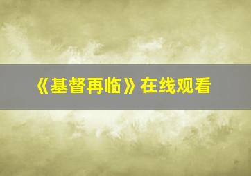 《基督再临》在线观看