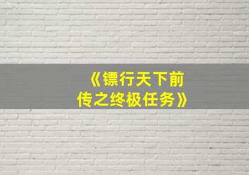 《镖行天下前传之终极任务》