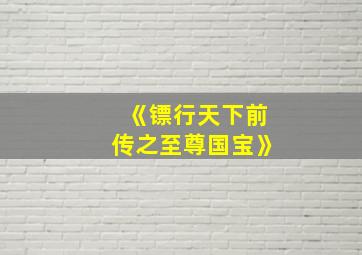 《镖行天下前传之至尊国宝》