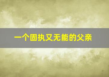 一个固执又无能的父亲