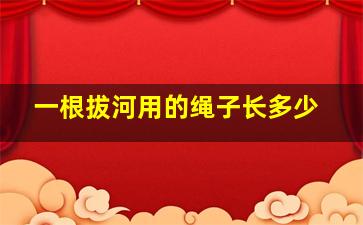 一根拔河用的绳子长多少