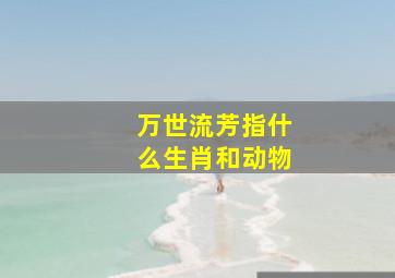 万世流芳指什么生肖和动物