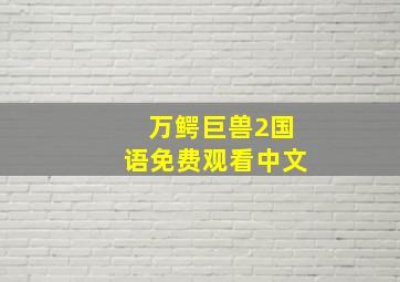 万鳄巨兽2国语免费观看中文