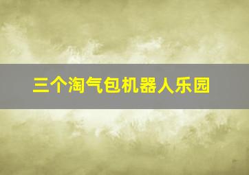 三个淘气包机器人乐园