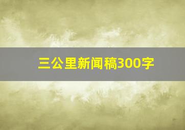 三公里新闻稿300字