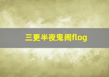 三更半夜鬼闹flog