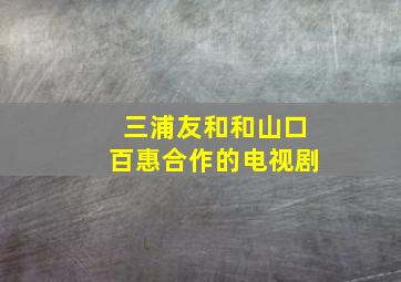 三浦友和和山口百惠合作的电视剧