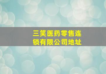 三笑医药零售连锁有限公司地址