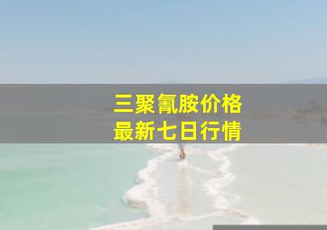 三聚氰胺价格最新七日行情