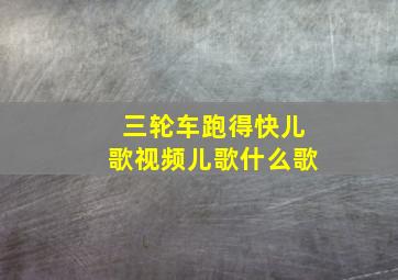 三轮车跑得快儿歌视频儿歌什么歌