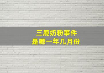 三鹿奶粉事件是哪一年几月份