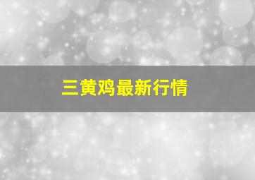 三黄鸡最新行情