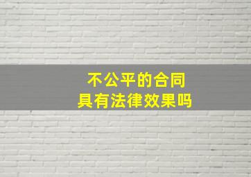 不公平的合同具有法律效果吗