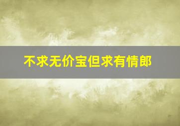 不求无价宝但求有情郎