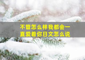 不管怎么样我都会一直爱着你日文怎么说