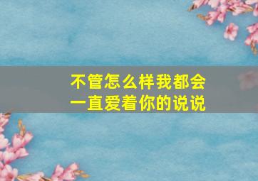 不管怎么样我都会一直爱着你的说说