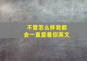 不管怎么样我都会一直爱着你英文