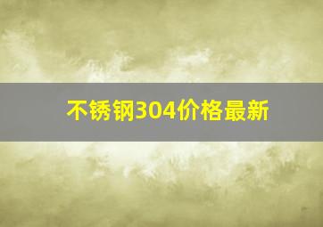 不锈钢304价格最新