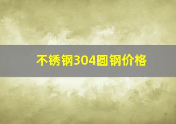 不锈钢304圆钢价格