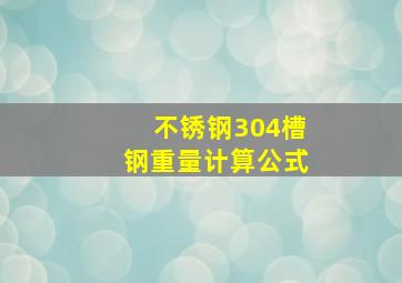 不锈钢304槽钢重量计算公式