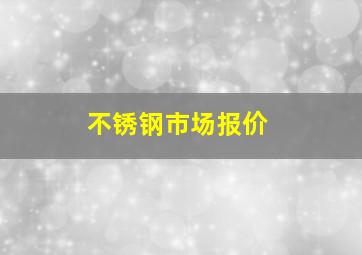 不锈钢市场报价