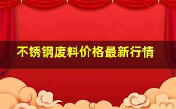 不锈钢废料价格最新行情