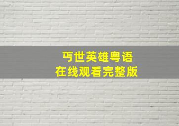 丐世英雄粤语在线观看完整版